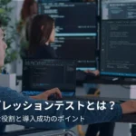 リグレッションテストとは?重要な役割と導入成功のポイント