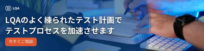 LQAのよく練られたテスト計画で
テストプロセスを加速させます