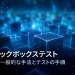 ブラックボックステストとは？特徴、一般的な手法とテストの手順を解説