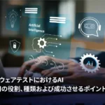 ソフトウェアテストにおけるAIとは?ソフトウェアテストにおけるAI活用の役割と成功させるポイントを解説